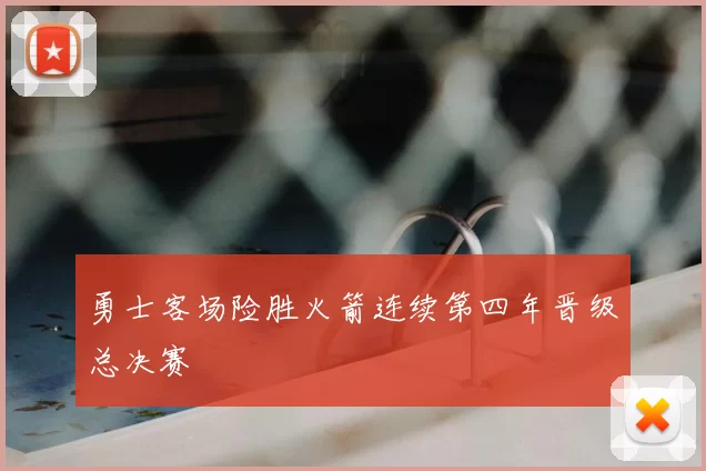 勇士客场险胜火箭连续第四年晋级总决赛