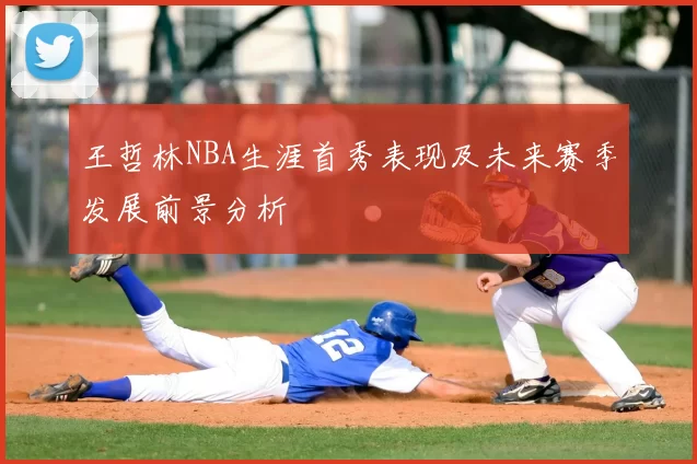 王哲林NBA生涯首秀表现及未来赛季发展前景分析