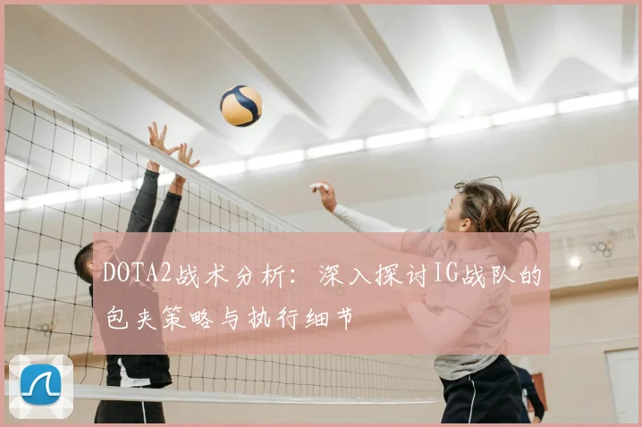 DOTA2战术分析：深入探讨IG战队的包夹策略与执行细节