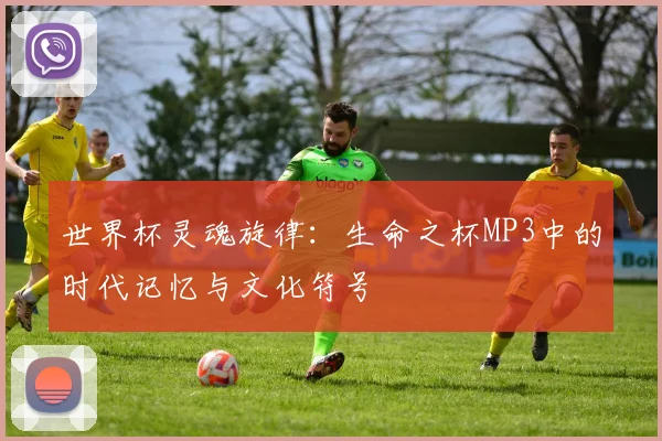 世界杯灵魂旋律:生命之杯MP3中的时代记忆与文化符号