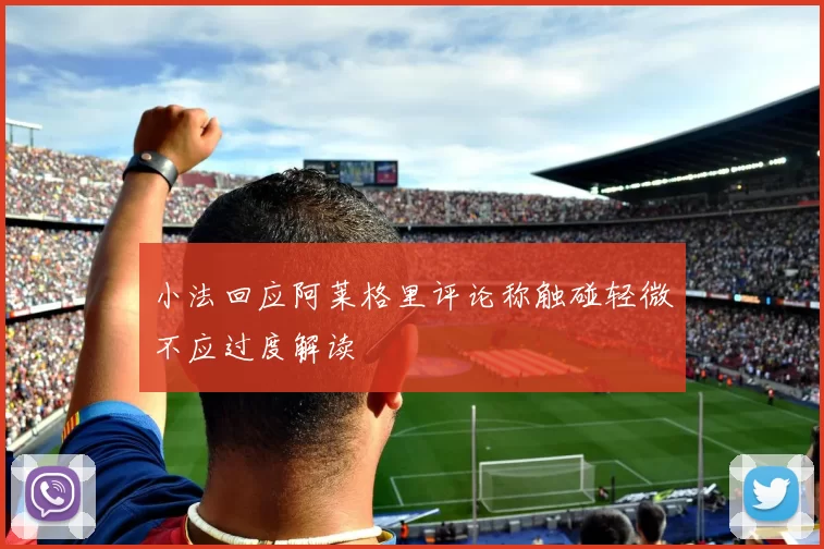小法回应阿莱格里评论称触碰轻微不应过度解读
