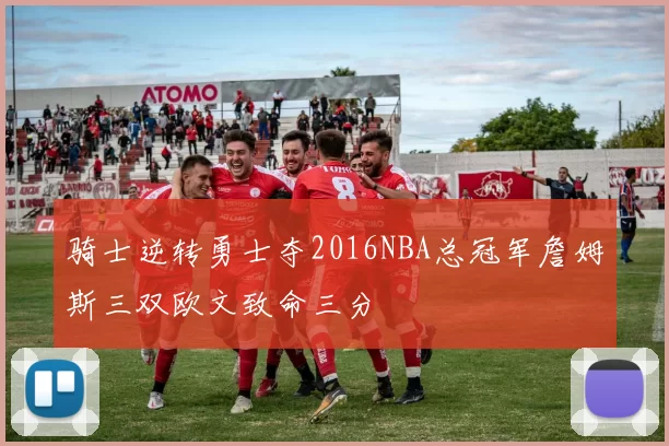 骑士逆转勇士夺2016NBA总冠军詹姆斯三双欧文致命三分