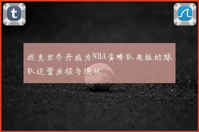 迈克尔乔丹成为NBA黄蜂队老板的球队运营历程与现状
